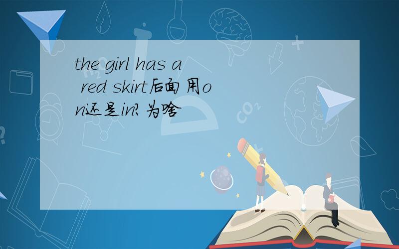 the girl has a red skirt后面用on还是in?为啥