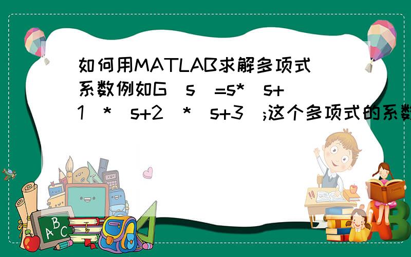 如何用MATLAB求解多项式系数例如G(s)=s*(s+1)*(s+2)*(s+3);这个多项式的系数用MATLAB怎么算?