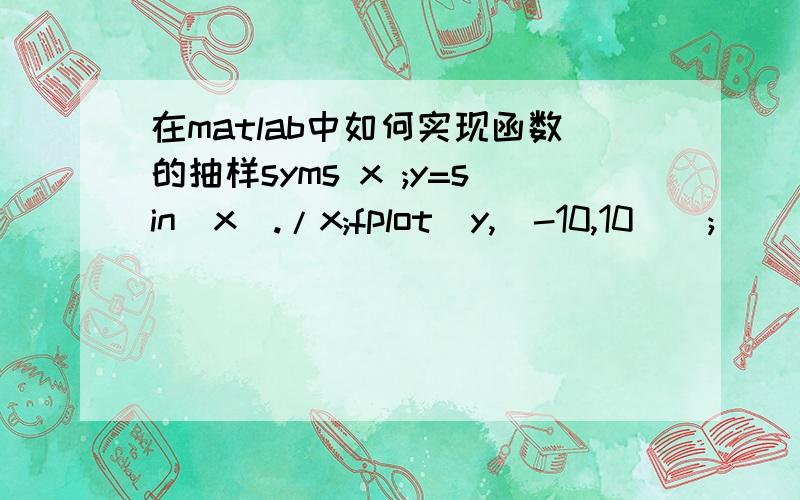 在matlab中如何实现函数的抽样syms x ;y=sin(x)./x;fplot(y,[-10,10]);
