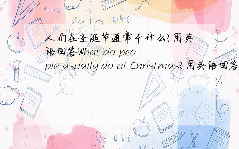 人们在圣诞节通常干什么?用英语回答What do people usually do at Christmas?用英语回答.