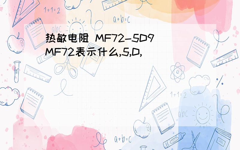 热敏电阻 MF72-5D9 MF72表示什么,5,D,