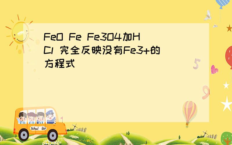 FeO Fe Fe3O4加HCl 完全反映没有Fe3+的方程式