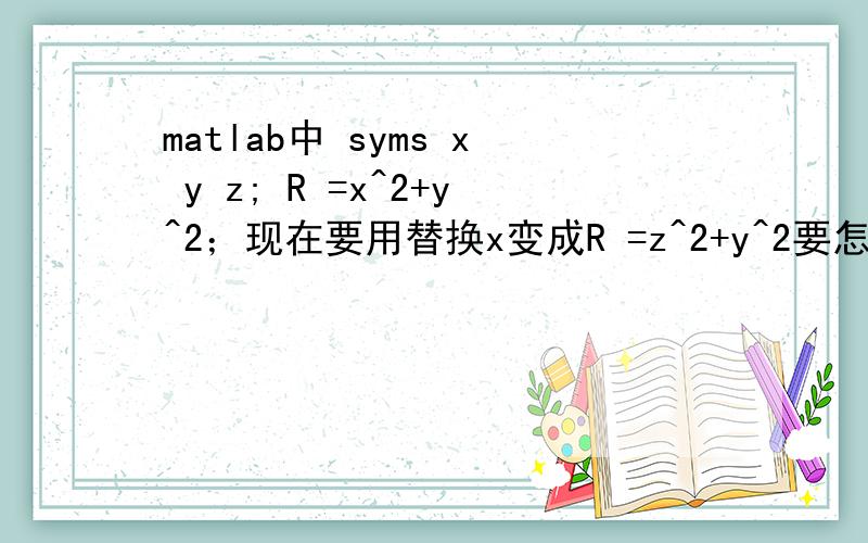 matlab中 syms x y z; R =x^2+y^2；现在要用替换x变成R =z^2+y^2要怎么做?