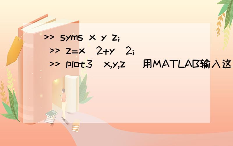 >> syms x y z; >> z=x^2+y^2; >> plot3(x,y,z) 用MATLAB输入这样有错吗?