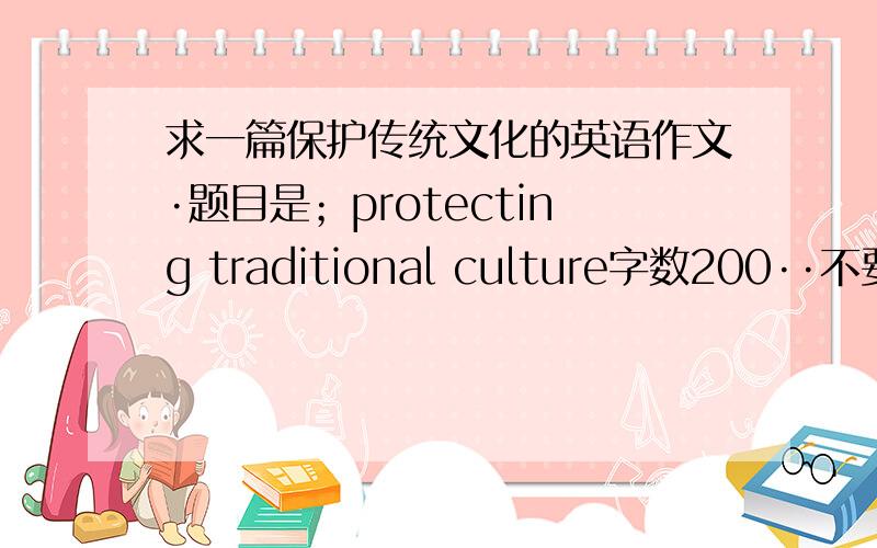 求一篇保护传统文化的英语作文·题目是；protecting traditional culture字数200··不要机译的·