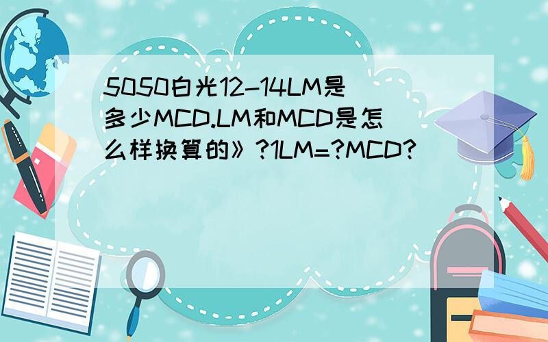 5050白光12-14LM是多少MCD.LM和MCD是怎么样换算的》?1LM=?MCD?