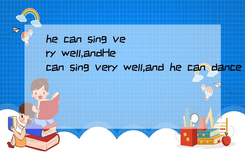 he can sing very well,andHe can sing very well,and he can dance as well.同义句：（一个___一个词）He can ____ ____ sing ____ ____ dance.