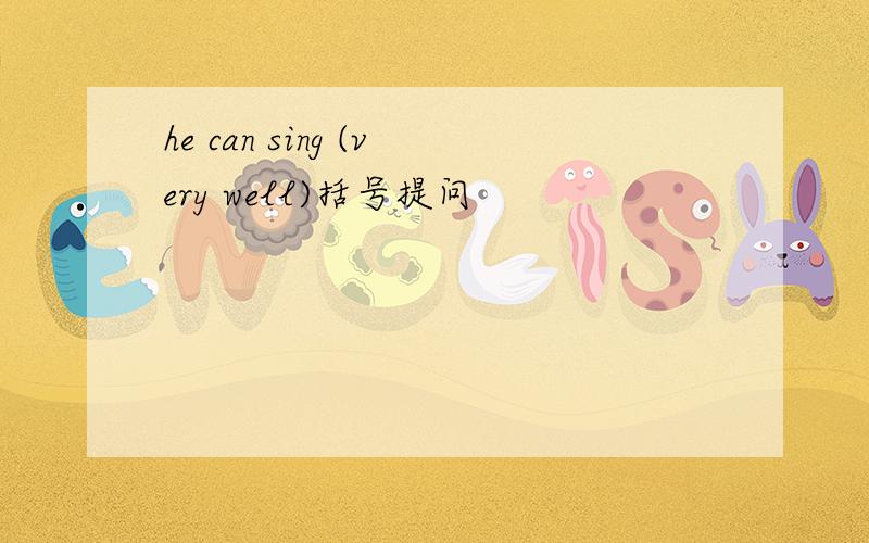 he can sing (very well)括号提问