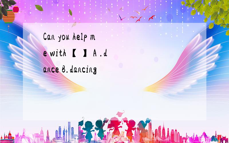 Can you help me with 【】 A .dance B.dancing