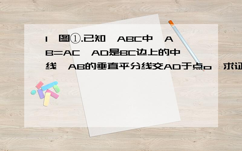 1,图①.已知△ABC中,AB=AC,AD是BC边上的中线,AB的垂直平分线交AD于点o,求证:OA=OB=OC.2,图②.已知四1,图①.已知△ABC中,AB=AC,AD是BC边上的中线,AB的垂直平分线交AD于点o,求证:OA=OB=OC.2,图②.已知四边形AB