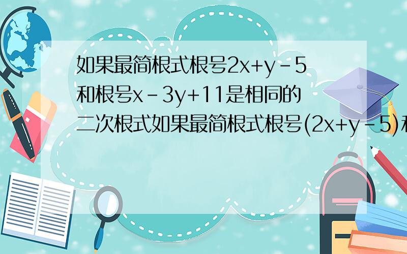 如果最简根式根号2x+y-5和根号x-3y+11是相同的二次根式如果最简根式根号(2x+y-5)和根号(x-3y+11)是相同的二次根式,求x,y的非负整数值