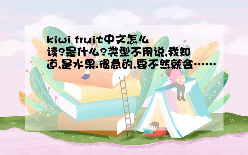 kiwi fruit中文怎么读?是什么?类型不用说,我知道,是水果.很急的,要不然就会……