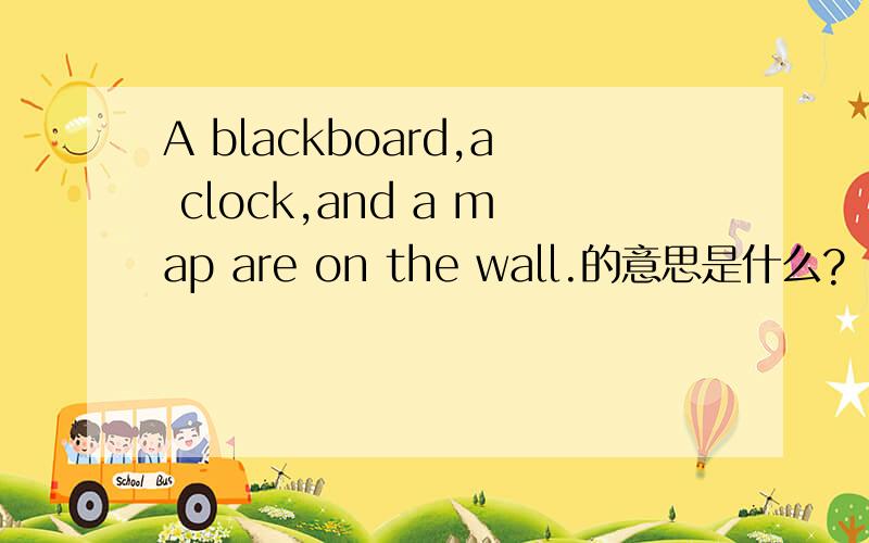 A blackboard,a clock,and a map are on the wall.的意思是什么?
