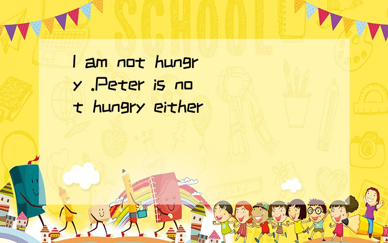 I am not hungry .Peter is not hungry either ____________________用到装句式