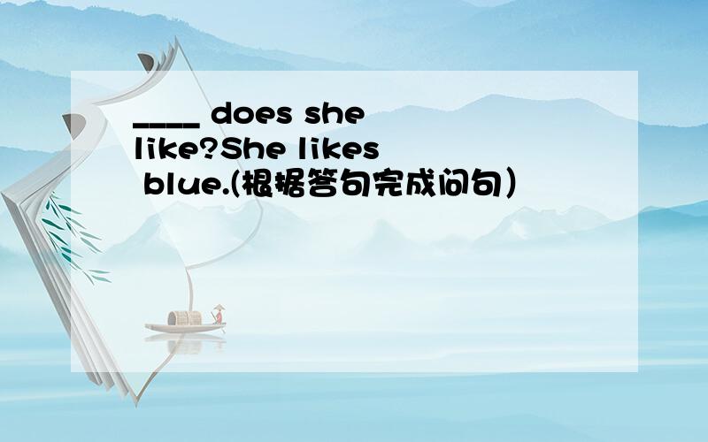 ____ does she like?She likes blue.(根据答句完成问句）