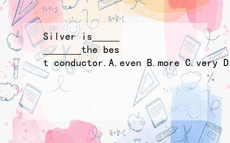 Silver is____________the best conductor.A.even B.more C.very D.by far