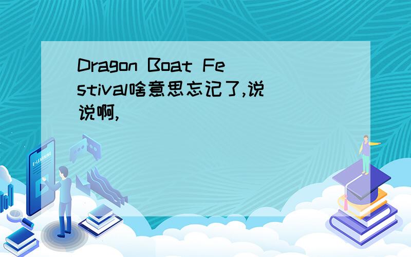 Dragon Boat Festival啥意思忘记了,说说啊,