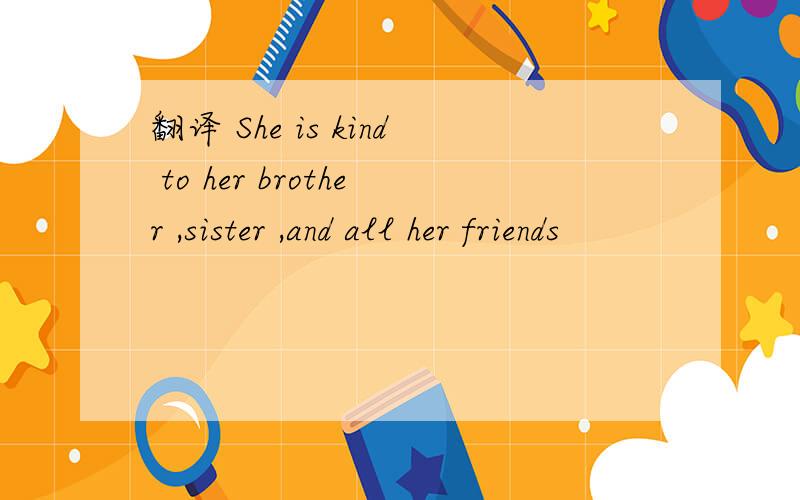 翻译 She is kind to her brother ,sister ,and all her friends