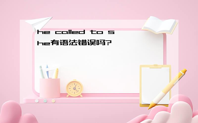 he called to she有语法错误吗?