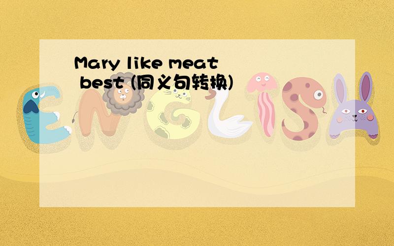 Mary like meat best (同义句转换)