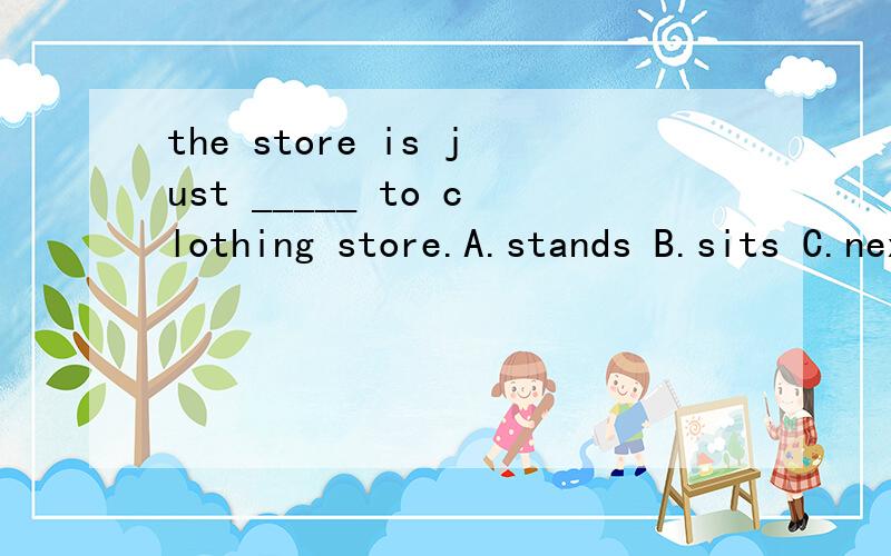 the store is just _____ to clothing store.A.stands B.sits C.next D.welcome