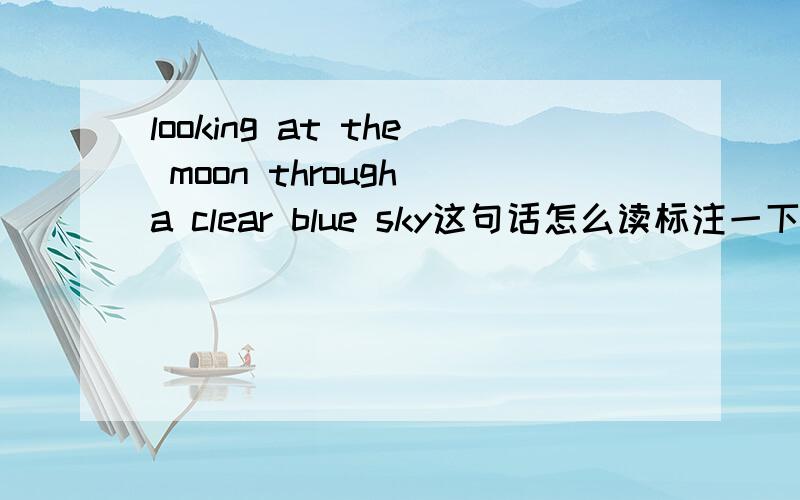 looking at the moon through a clear blue sky这句话怎么读标注一下读音
