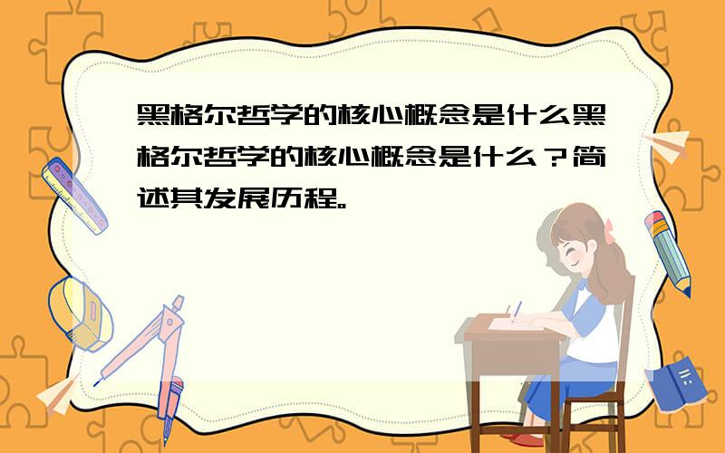 黑格尔哲学的核心概念是什么黑格尔哲学的核心概念是什么？简述其发展历程。