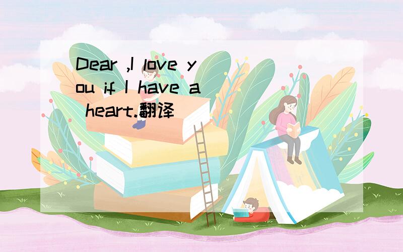 Dear ,I love you if I have a heart.翻译