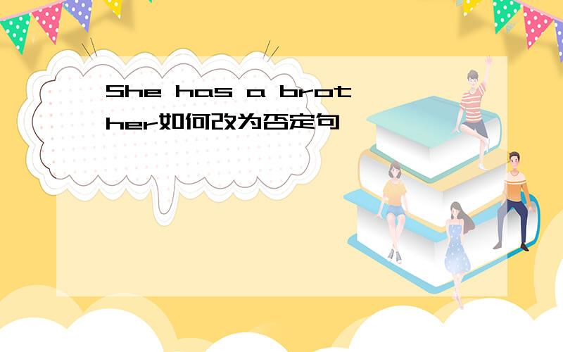 She has a brother如何改为否定句