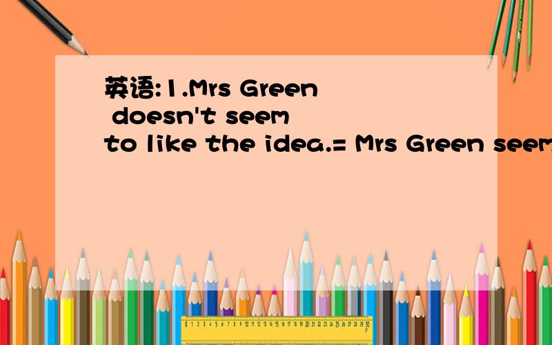 英语:1.Mrs Green doesn't seem to like the idea.= Mrs Green seem not to like the idea.请问上面的两个句子是一样的,那么是不是否定不定式的句子都能有这样两种表达方式呢?比如:the teacher ask us not to talk in class.