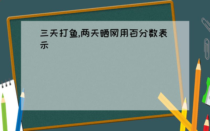 三天打鱼,两天晒网用百分数表示