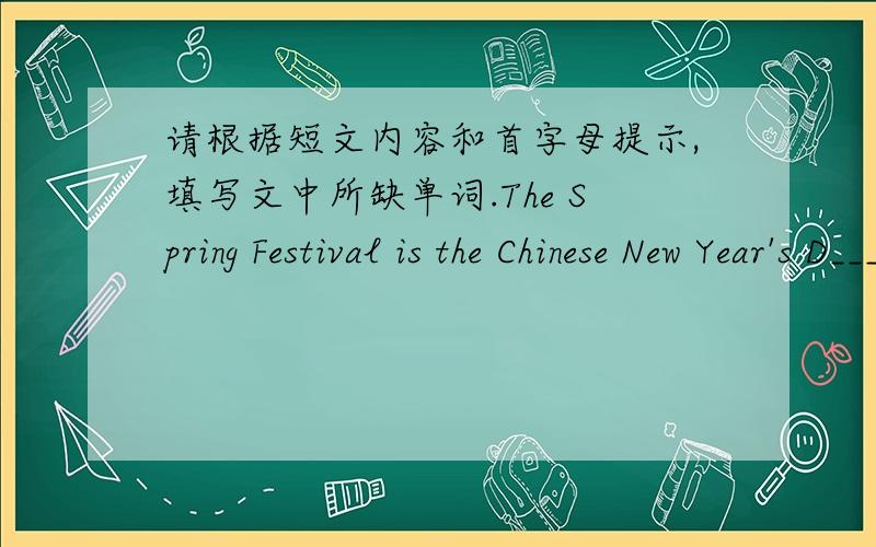 请根据短文内容和首字母提示,填写文中所缺单词.The Spring Festival is the Chinese New Year's D____.It usually comes in F____.Everyone in China l____ the Spring Festival.When the Spring Festival comes,Li Lei usually h_____ his parent