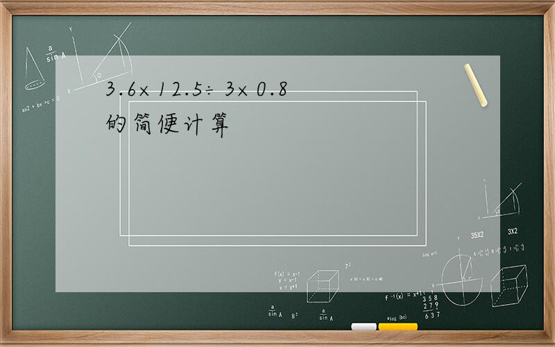 3.6×12.5÷3×0.8的简便计算