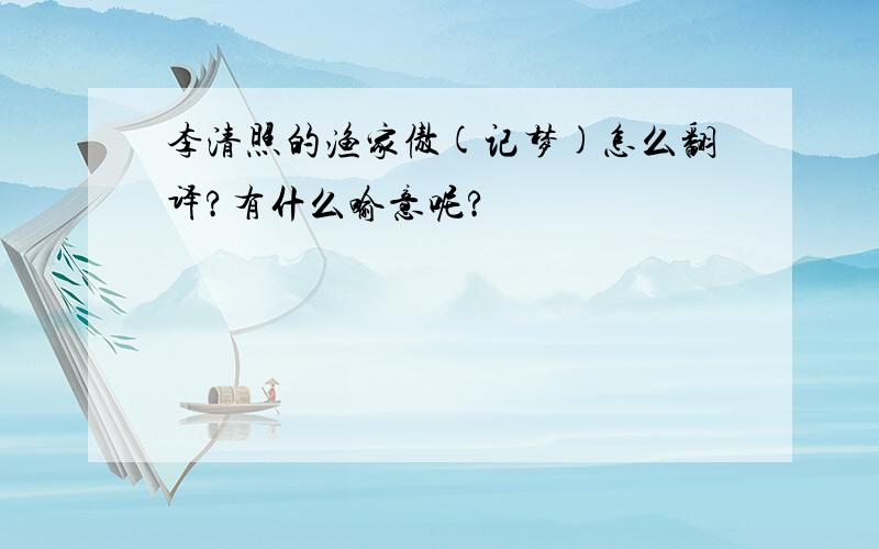 李清照的渔家傲(记梦)怎么翻译?有什么喻意呢?