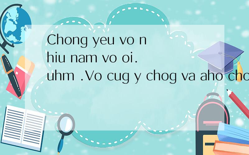 Chong yeu vo nhiu nam vo oi.uhm .Vo cug y chog va aho chog lam .100% yeu vo.越南语译中文是什么意思