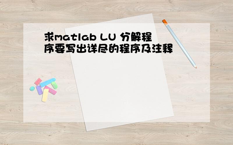 求matlab LU 分解程序要写出详尽的程序及注释