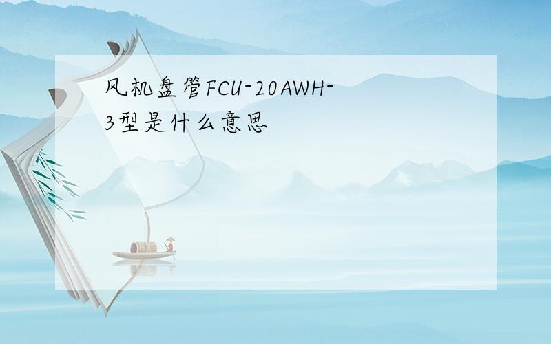 风机盘管FCU-20AWH-3型是什么意思