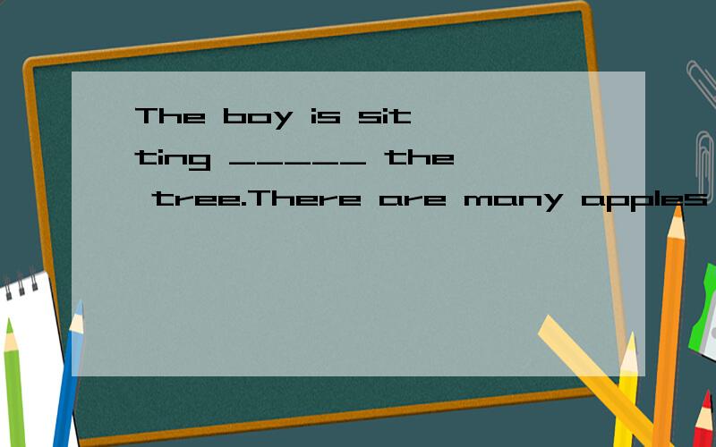 The boy is sitting _____ the tree.There are many apples _____ the tree.（ ）A.in;on B.on;in C.in;of (要有原因）
