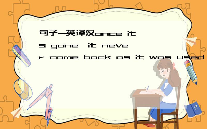 句子-英译汉once it's gone,it never come back as it was used to be