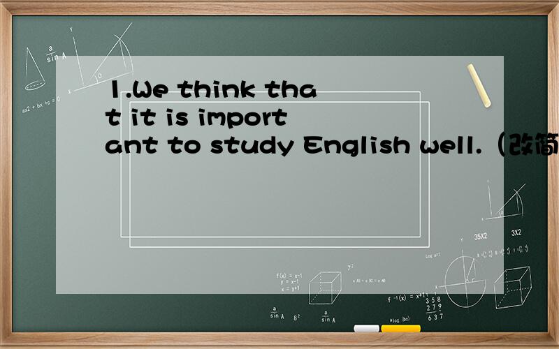 1.We think that it is important to study English well.（改简单句）We think ___ ___ to study English well.2.There will be ____ in the morning.A.fog B.foggy C.rainy D.cold3.There are not___ oranges in the basket .Would you go and buy ___ ,please?
