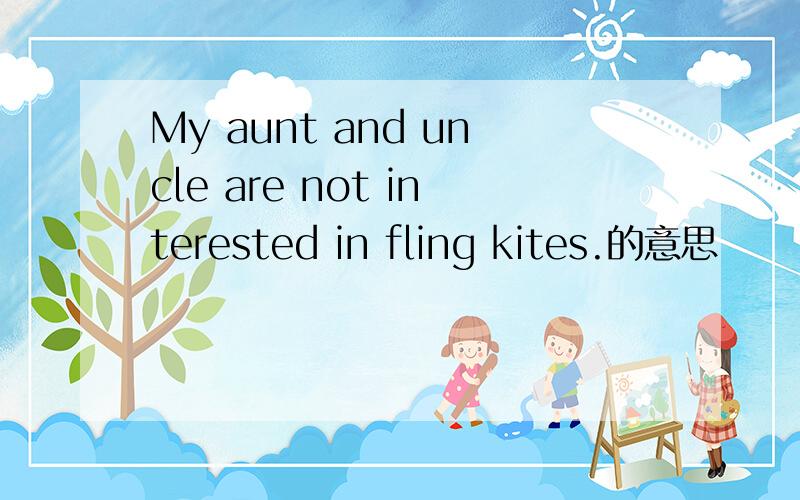 My aunt and uncle are not interested in fling kites.的意思