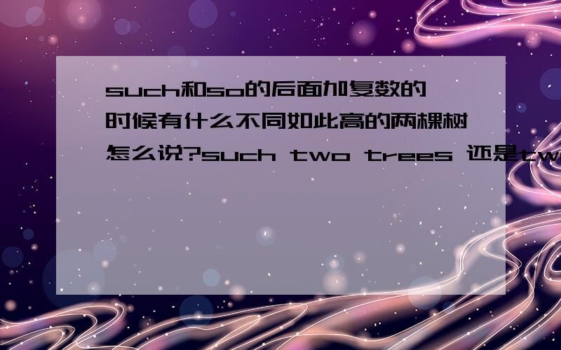 such和so的后面加复数的时候有什么不同如此高的两棵树怎么说?such two trees 还是two such trees