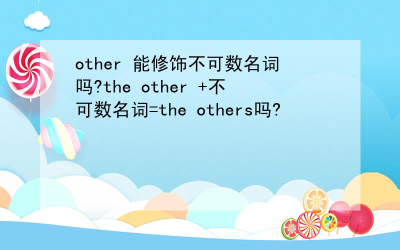 other 能修饰不可数名词吗?the other +不可数名词=the others吗?