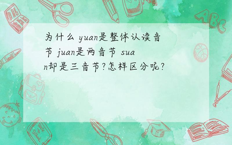 为什么 yuan是整体认读音节 juan是两音节 suan却是三音节?怎样区分呢?