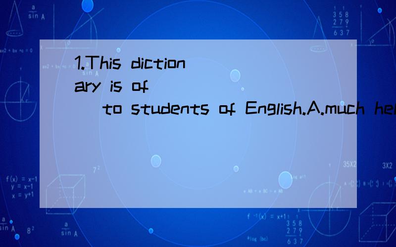 1.This dictionary is of _____ to students of English.A.much helpB.great helping