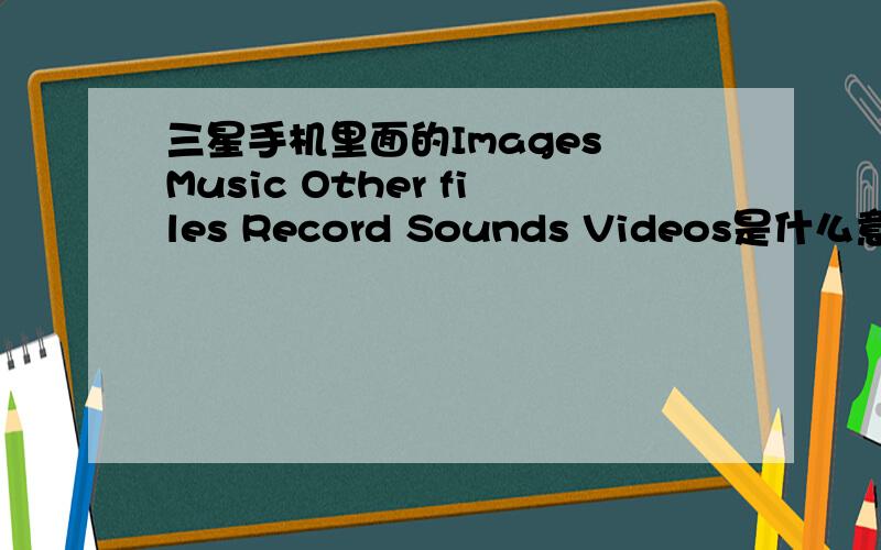 三星手机里面的Images Music Other files Record Sounds Videos是什么意思