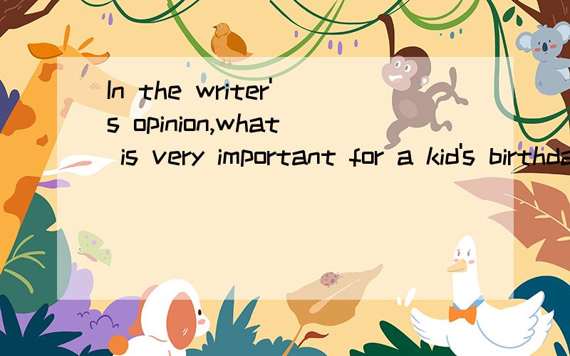 In the writer's opinion,what is very important for a kid's birthday party?翻译和用英语回答
