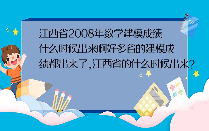 江西省2008年数学建模成绩什么时候出来啊好多省的建模成绩都出来了,江西省的什么时候出来?