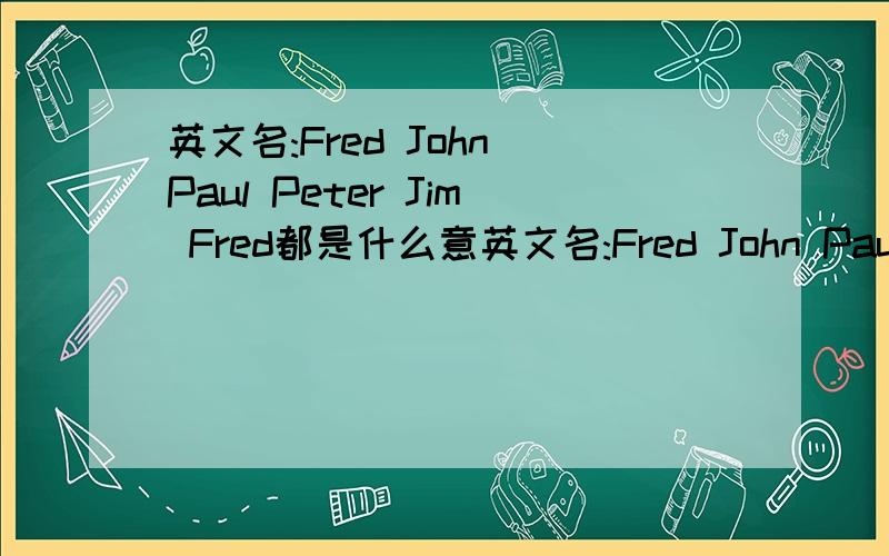 英文名:Fred John Paul Peter Jim Fred都是什么意英文名:Fred John Paul Peter Jim