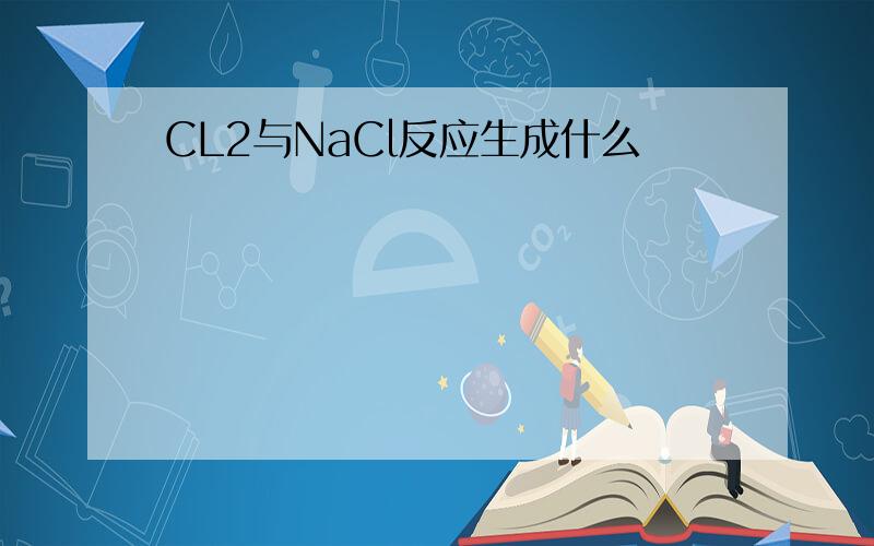 CL2与NaCl反应生成什么